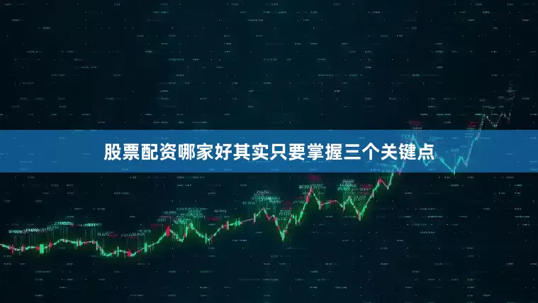 股票配资哪家好其实只要掌握三个关键点