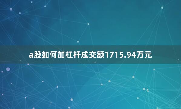 a股如何加杠杆成交额1715.94万元