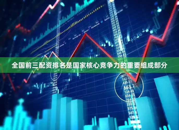 全国前三配资排名是国家核心竞争力的重要组成部分