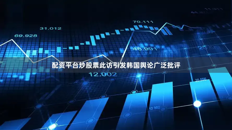 配资平台炒股票此访引发韩国舆论广泛批评