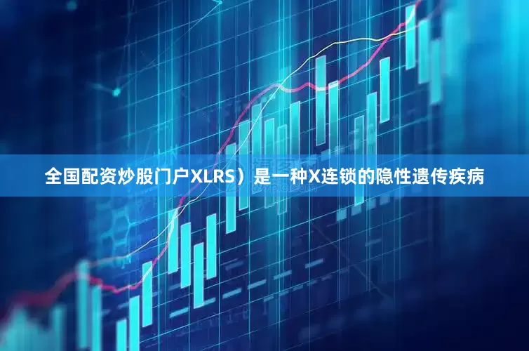 全国配资炒股门户XLRS）是一种X连锁的隐性遗传疾病