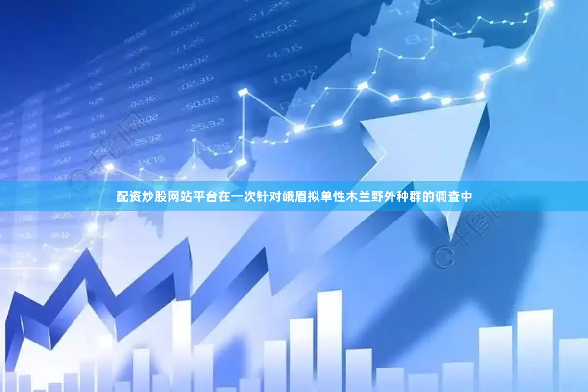 配资炒股网站平台在一次针对峨眉拟单性木兰野外种群的调查中