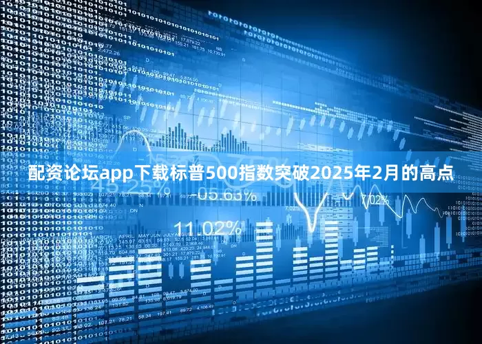 配资论坛app下载标普500指数突破2025年2月的高点