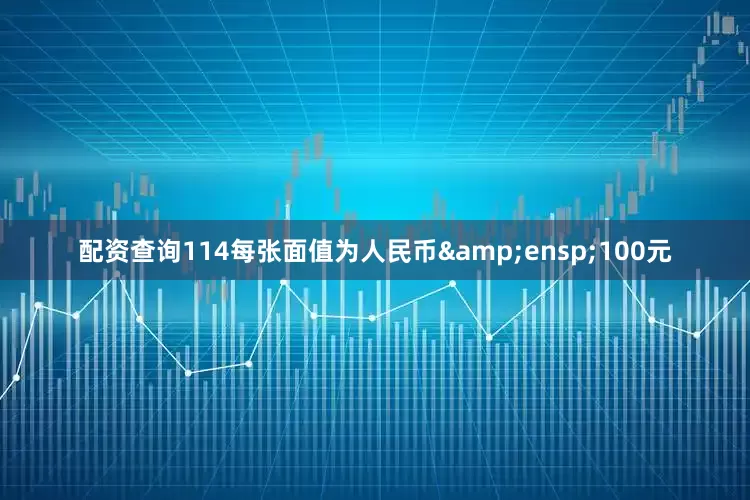 配资查询114每张面值为人民币&ensp;100元