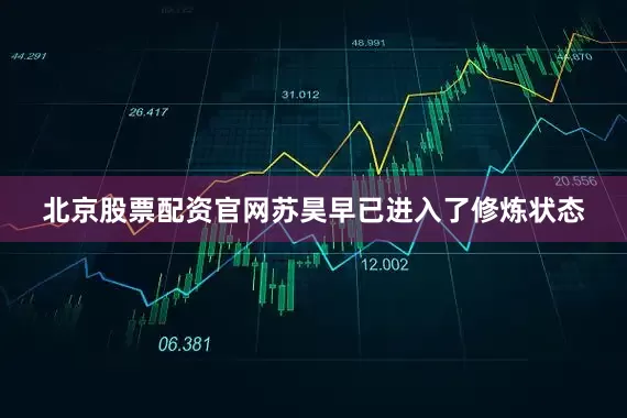 北京股票配资官网苏昊早已进入了修炼状态