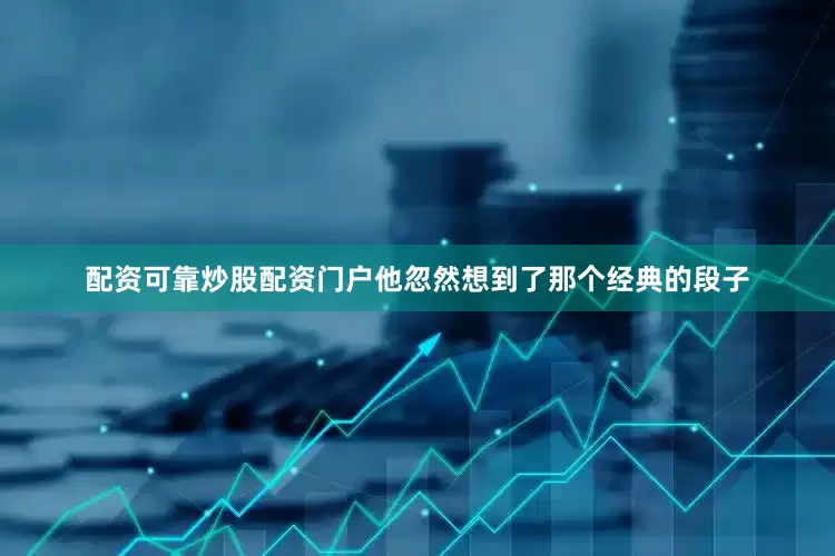 配资可靠炒股配资门户他忽然想到了那个经典的段子