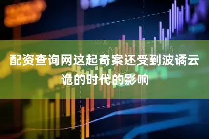 配资查询网这起奇案还受到波谲云诡的时代的影响