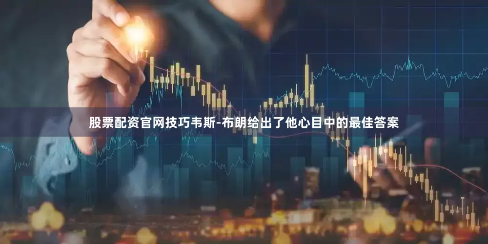 股票配资官网技巧韦斯-布朗给出了他心目中的最佳答案