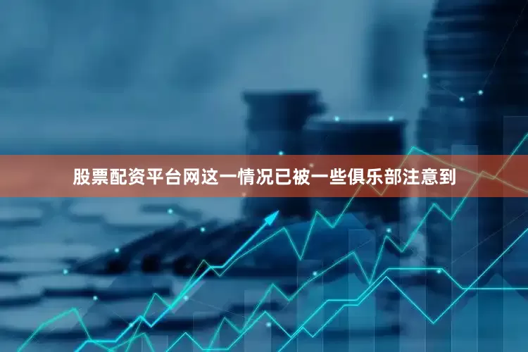 股票配资平台网这一情况已被一些俱乐部注意到