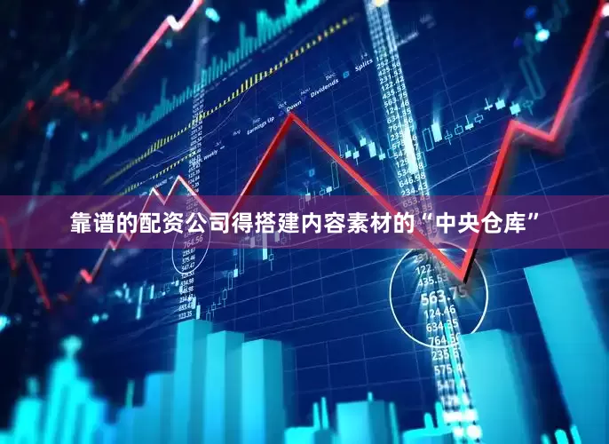 靠谱的配资公司得搭建内容素材的“中央仓库”