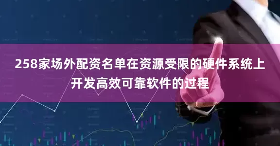 258家场外配资名单在资源受限的硬件系统上开发高效可靠软件的过程