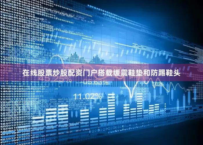 在线股票炒股配资门户搭载缓震鞋垫和防踢鞋头