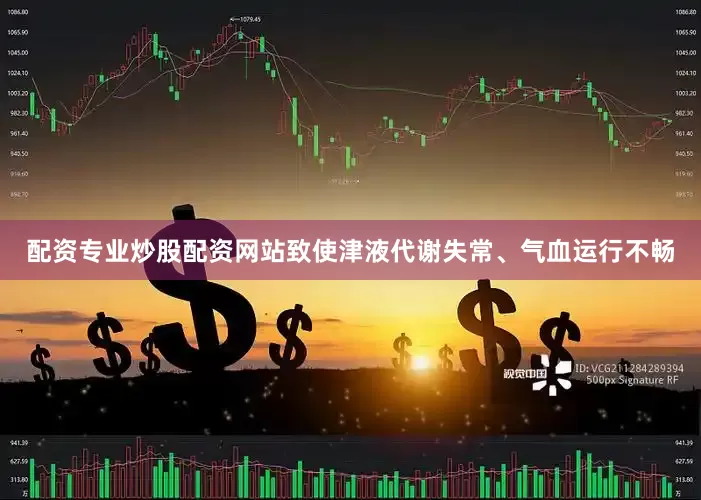 配资专业炒股配资网站致使津液代谢失常、气血运行不畅
