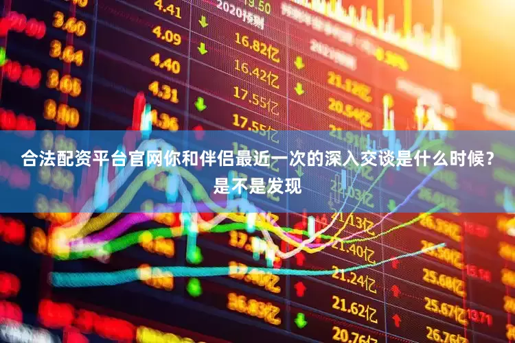 合法配资平台官网你和伴侣最近一次的深入交谈是什么时候？是不是发现