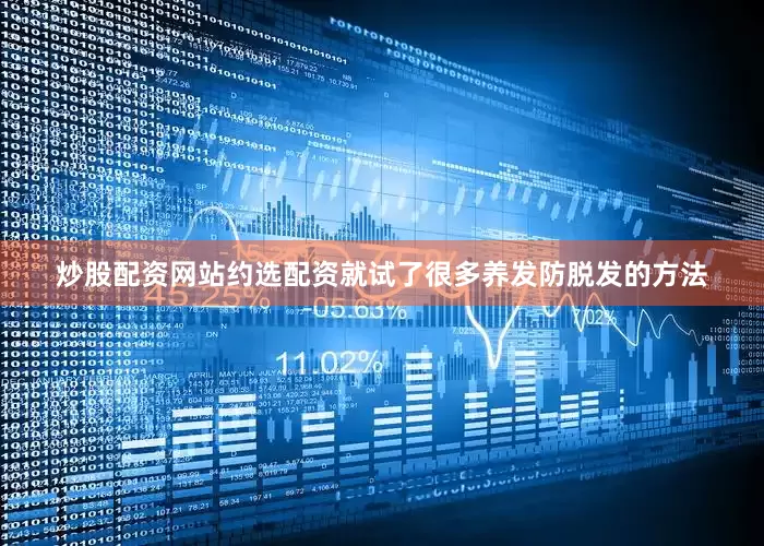 炒股配资网站约选配资就试了很多养发防脱发的方法