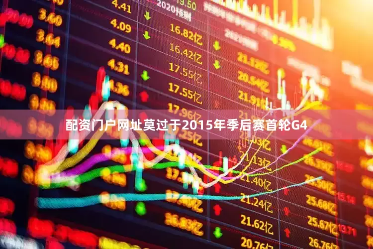 配资门户网址莫过于2015年季后赛首轮G4
