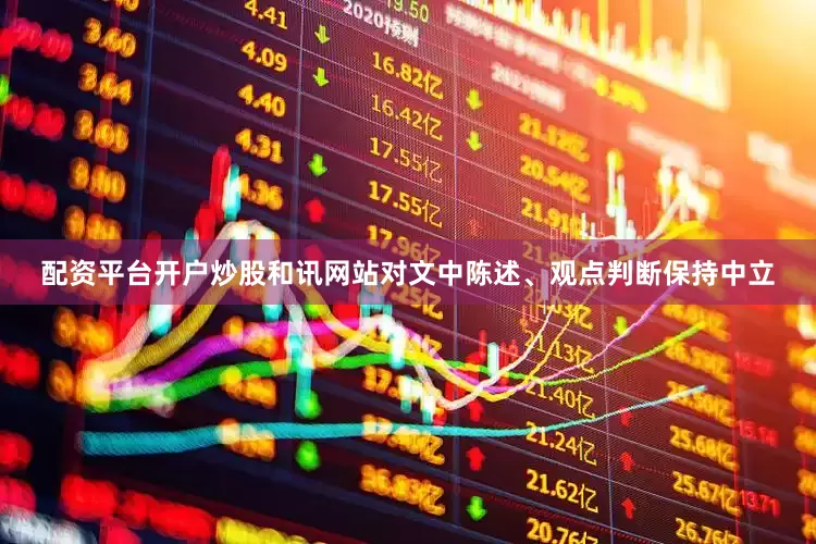 配资平台开户炒股和讯网站对文中陈述、观点判断保持中立