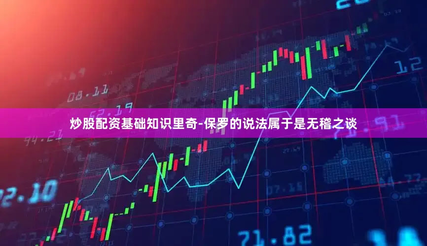 炒股配资基础知识里奇-保罗的说法属于是无稽之谈