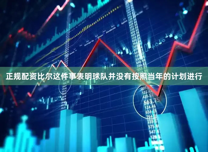 正规配资比尔这件事表明球队并没有按照当年的计划进行