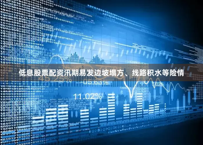 低息股票配资汛期易发边坡塌方、线路积水等险情