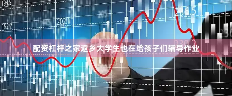 配资杠杆之家返乡大学生也在给孩子们辅导作业