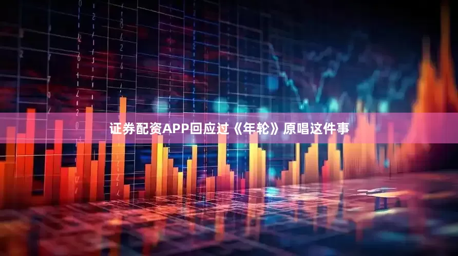 证券配资APP回应过《年轮》原唱这件事