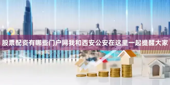 股票配资有哪些门户网我和西安公安在这里一起提醒大家