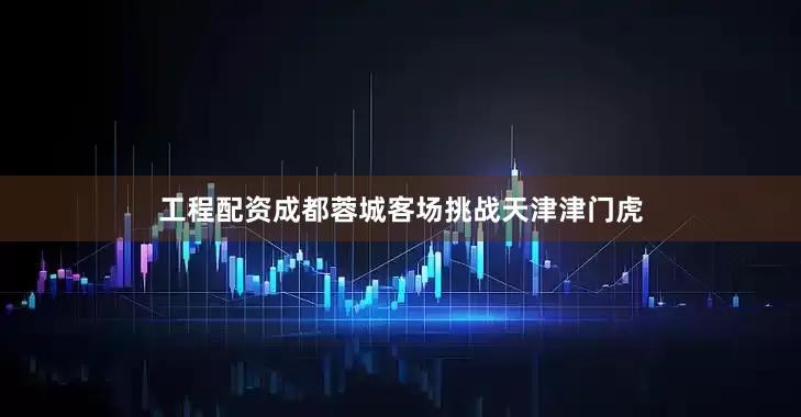 工程配资成都蓉城客场挑战天津津门虎