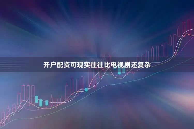 开户配资可现实往往比电视剧还复杂