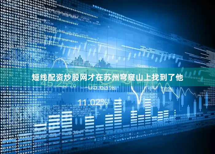 短线配资炒股网才在苏州穹窿山上找到了他