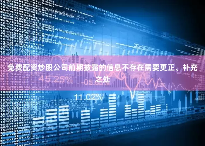 免费配资炒股公司前期披露的信息不存在需要更正、补充之处