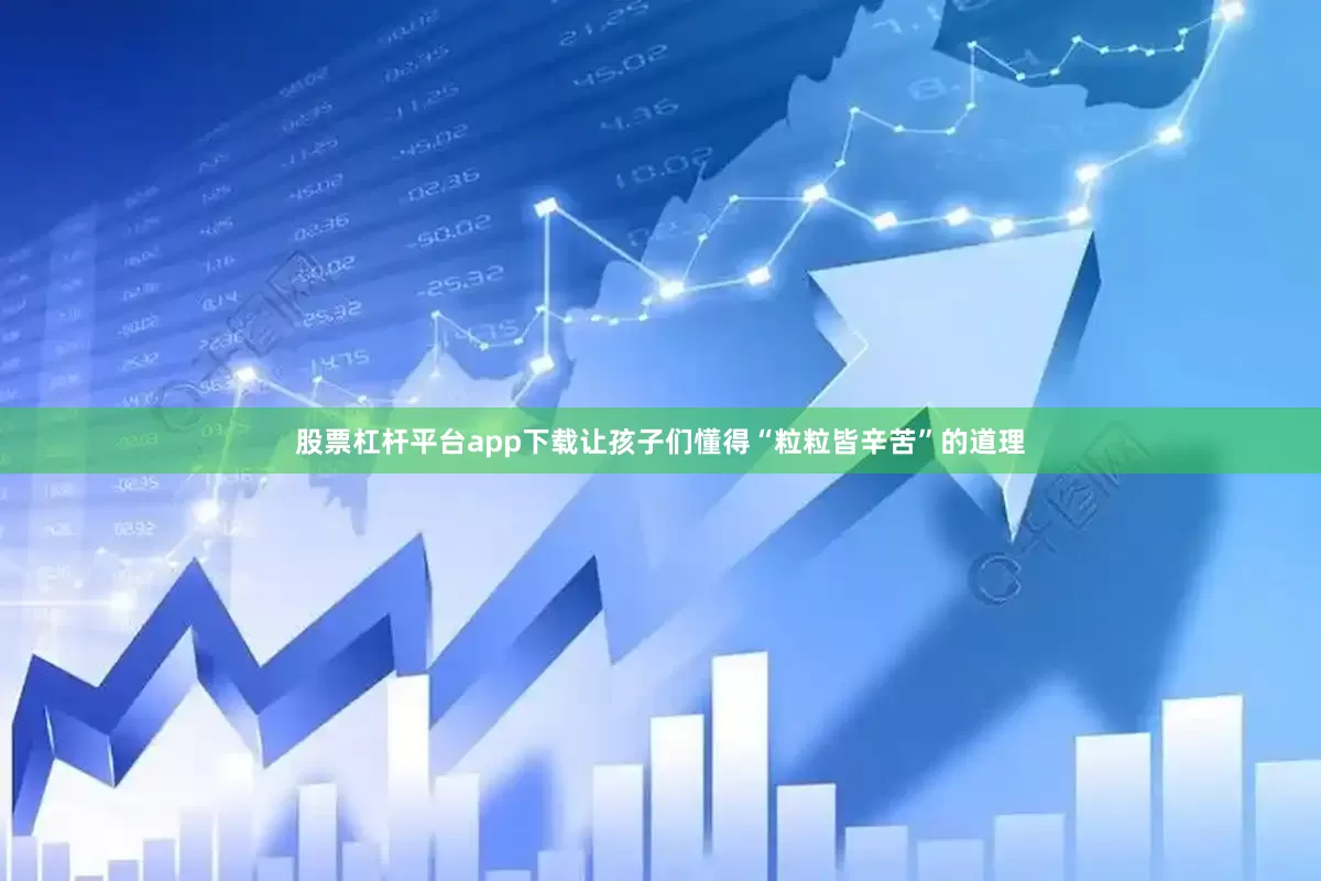 股票杠杆平台app下载让孩子们懂得“粒粒皆辛苦”的道理