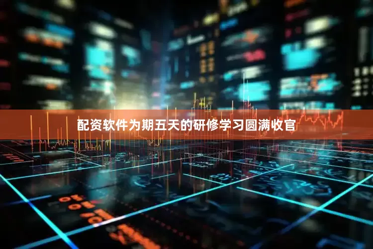 配资软件为期五天的研修学习圆满收官