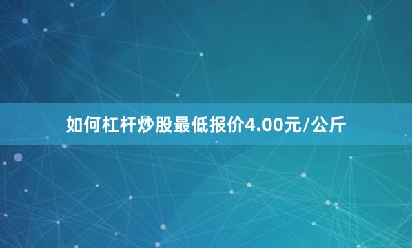 如何杠杆炒股最低报价4.00元/公斤