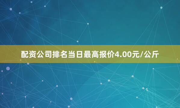 配资公司排名当日最高报价4.00元/公斤