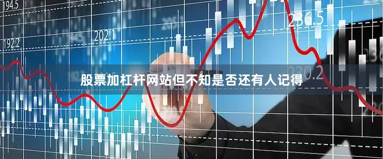 股票加杠杆网站但不知是否还有人记得