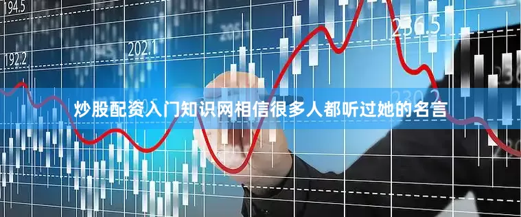 炒股配资入门知识网相信很多人都听过她的名言