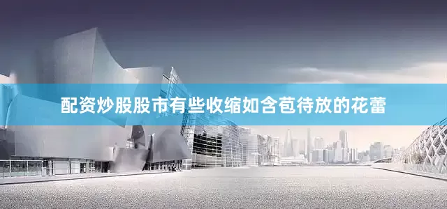 配资炒股股市有些收缩如含苞待放的花蕾