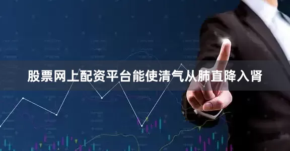 股票网上配资平台能使清气从肺直降入肾