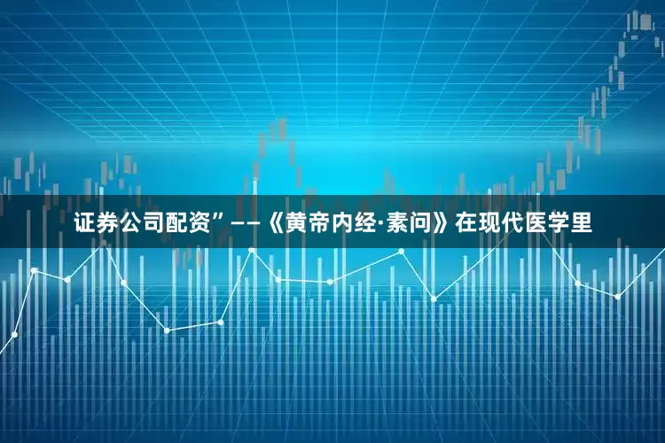 证券公司配资”——《黄帝内经·素问》在现代医学里