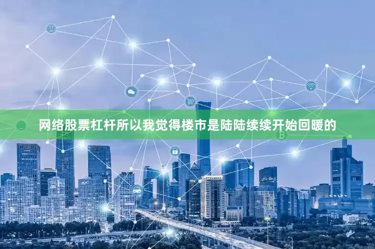 网络股票杠杆所以我觉得楼市是陆陆续续开始回暖的