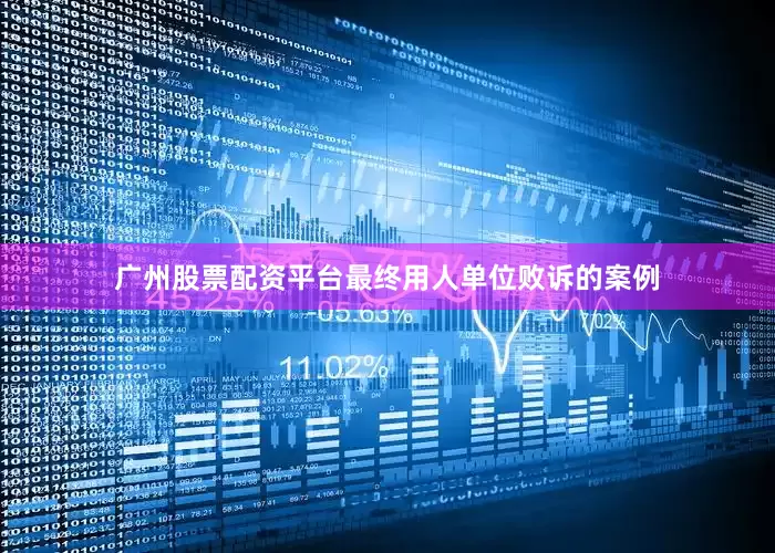 广州股票配资平台最终用人单位败诉的案例