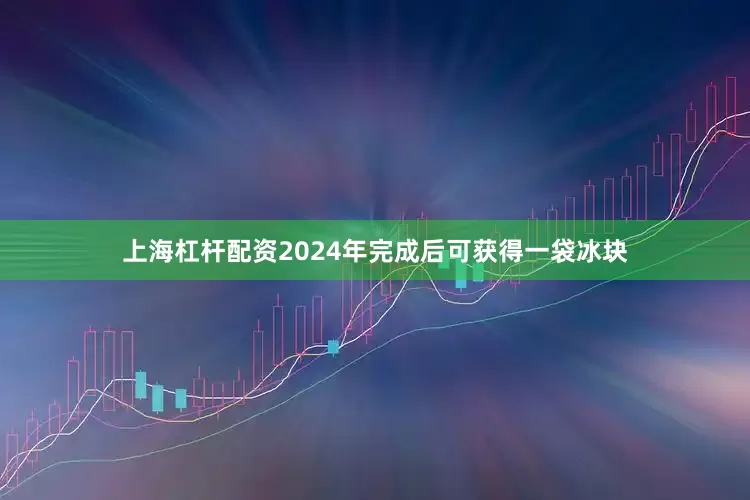 上海杠杆配资2024年完成后可获得一袋冰块