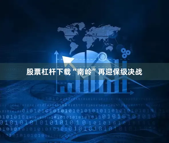 股票杠杆下载“南岭”再迎保级决战