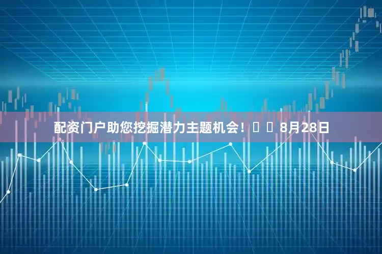 配资门户助您挖掘潜力主题机会！		　　8月28日