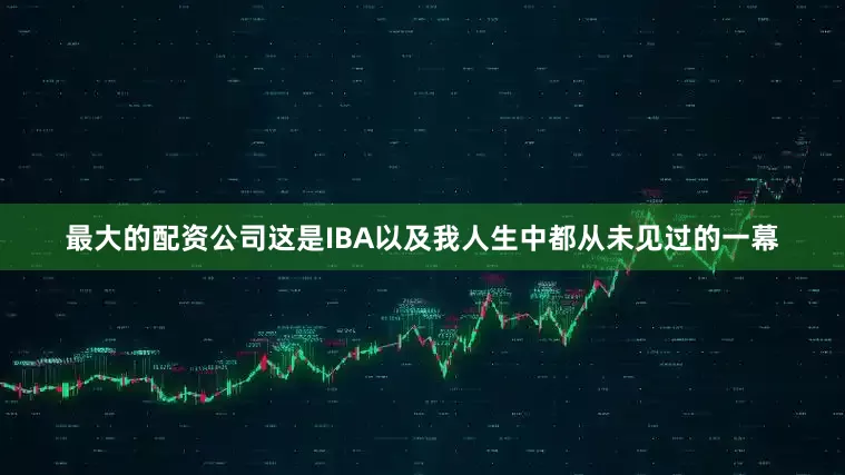 最大的配资公司这是IBA以及我人生中都从未见过的一幕