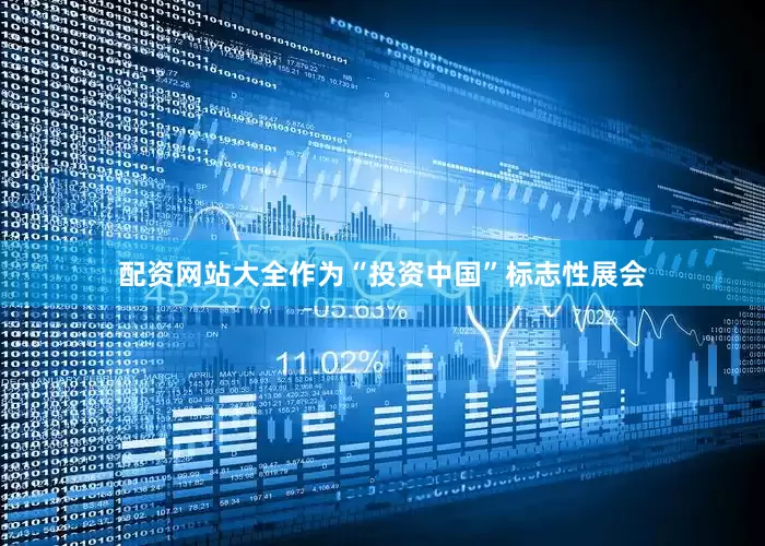 配资网站大全　　作为“投资中国”标志性展会