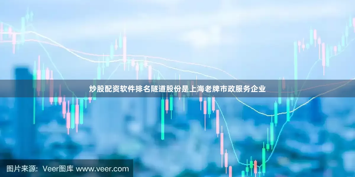 炒股配资软件排名　　隧道股份是上海老牌市政服务企业