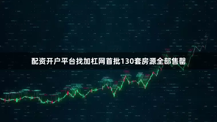 配资开户平台找加杠网首批130套房源全部售罄