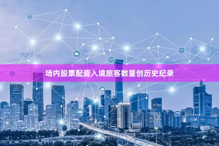 场内股票配资入境旅客数量创历史纪录